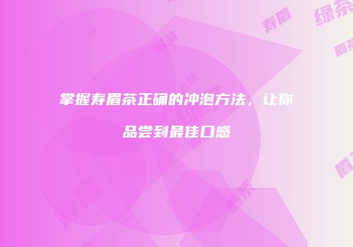掌握寿眉茶正确的冲泡方法，让你品尝到最佳口感