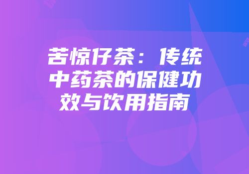 苦惊仔茶：传统中药茶的保健功效与饮用指南