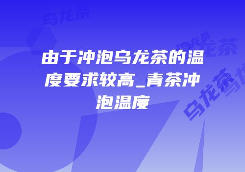 由于冲泡乌龙茶的温度要求较高_青茶冲泡温度