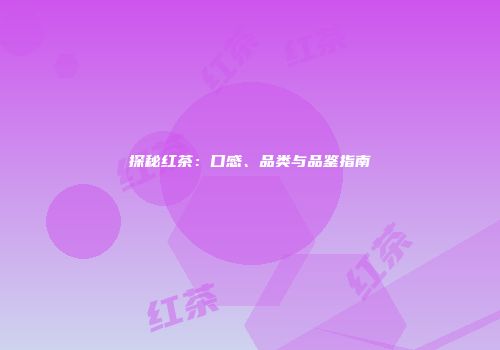 探秘红茶：口感、品类与品鉴指南