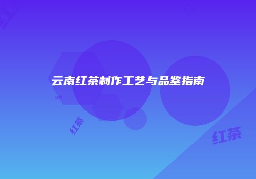 云南红茶制作工艺与品鉴指南