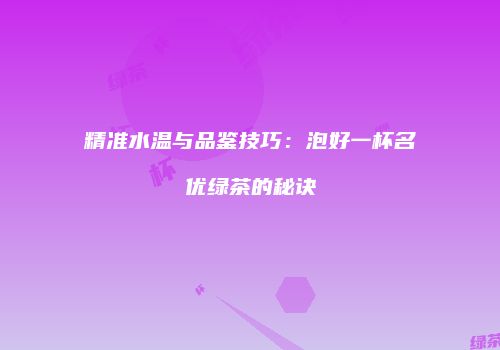 精准水温与品鉴技巧：泡好一杯名优绿茶的秘诀