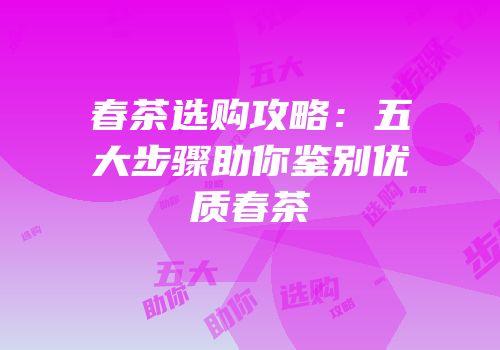 春茶选购攻略：五大步骤助你鉴别优质春茶