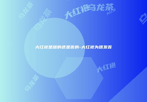 大红袍是甜的还是苦的-大红袍为啥发苦