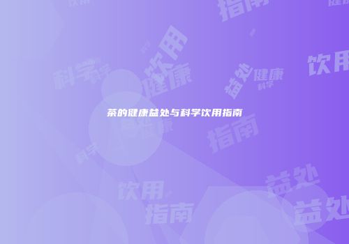 茶的健康益处与科学饮用指南