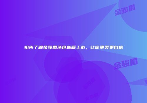 抢先了解金骏眉汤色新版上市，让你更美更自信