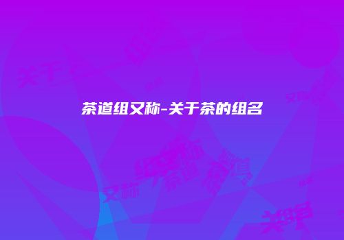 茶道组又称-关于茶的组名