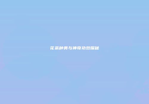 花茶种类与神奇功效探秘