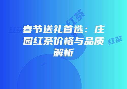 春节送礼首选：庄园红茶价格与品质解析