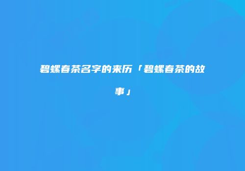 碧螺春茶名字的来历「碧螺春茶的故事」