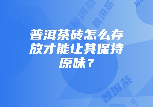 普洱茶砖怎么存放才能让其保持原味？