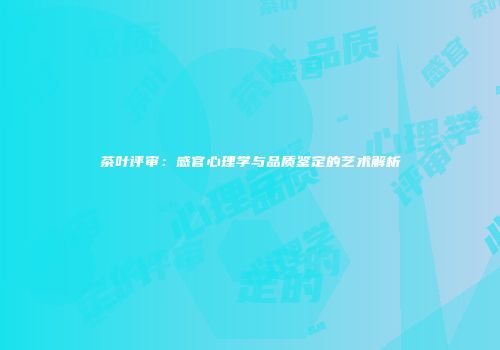 茶叶评审：感官心理学与品质鉴定的艺术解析