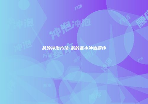 茶的冲泡方法-茶的基本冲泡顺序