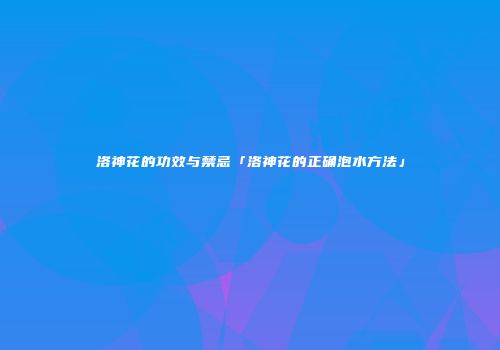 洛神花的功效与禁忌「洛神花的正确泡水方法」
