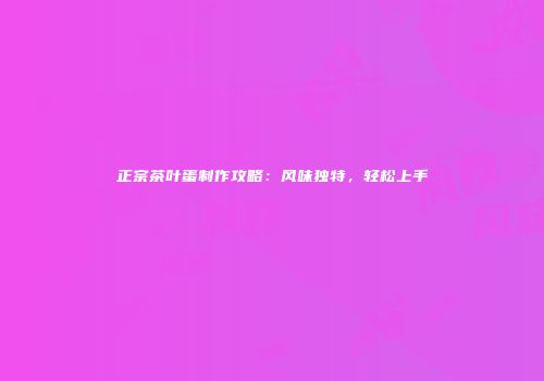正宗茶叶蛋制作攻略：风味独特，轻松上手
