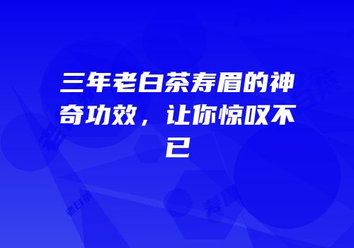 三年老白茶寿眉的神奇功效，让你惊叹不已