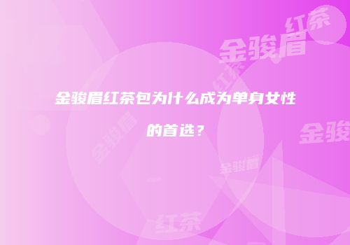 金骏眉红茶包为什么成为单身女性的首选？
