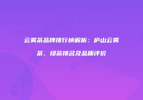 云雾茶品牌排行榜解析：庐山云雾茶、绿茶排名及品质评价