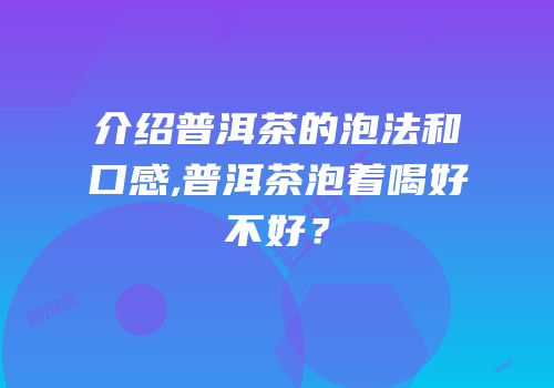 介绍普洱茶的泡法和口感,普洱茶泡着喝好不好？