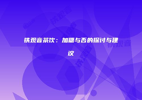 铁观音茶饮：加糖与否的探讨与建议