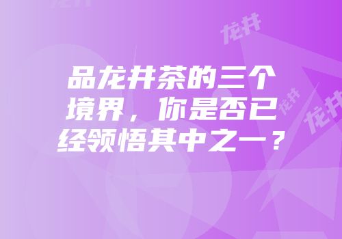 品龙井茶的三个境界，你是否已经领悟其中之一？