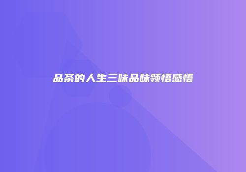 品茶的人生三味品味领悟感悟