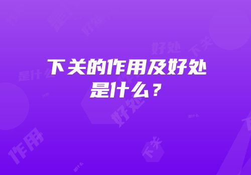 下关的作用及好处是什么？