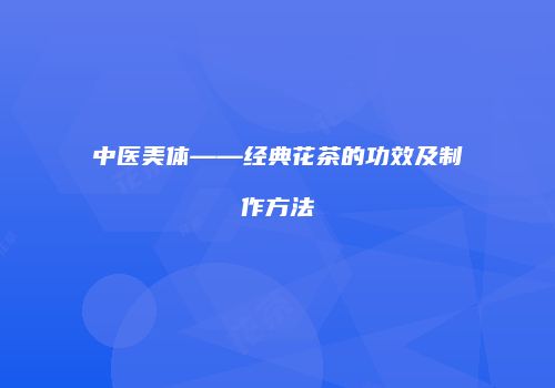 中医美体——经典花茶的功效及制作方法