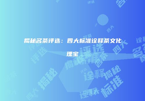 揭秘名茶评选：四大标准诠释茶文化瑰宝