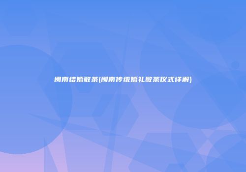闽南结婚敬茶(闽南传统婚礼敬茶仪式详解)