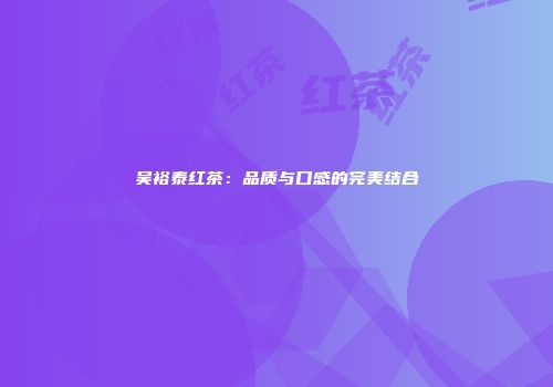 吴裕泰红茶：品质与口感的完美结合