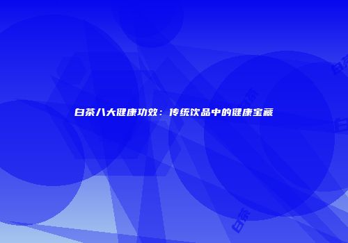 白茶八大健康功效：传统饮品中的健康宝藏