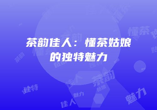 茶韵佳人：懂茶姑娘的独特魅力