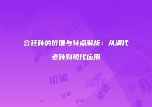 宫廷砖的价值与特点解析：从清代老砖到现代应用