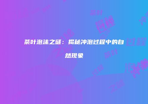 茶叶泡沫之谜：揭秘冲泡过程中的自然现象