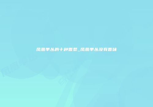 凤凰单丛的十种香型_凤凰单丛没有香味