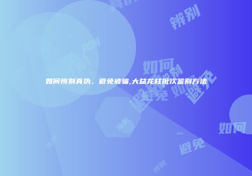 如何辨别真伪，避免被骗,大益龙柱批次鉴别方法