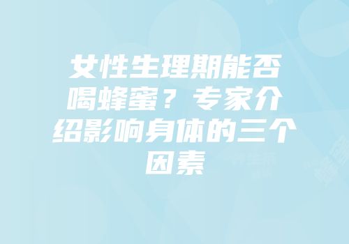 女性生理期能否喝蜂蜜？专家介绍影响身体的三个因素