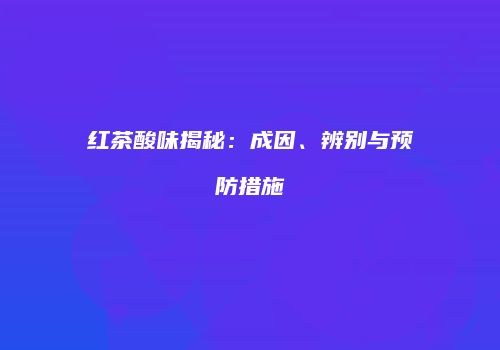 红茶酸味揭秘：成因、辨别与预防措施