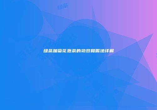 绿茶加菊花泡茶的功效和喝法详解