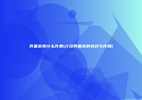 荞麦茶有什么作用(介绍荞麦茶的功效与作用)