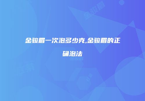 金骏眉一次泡多少克,金骏眉的正确泡法