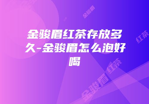 金骏眉红茶存放多久-金骏眉怎么泡好喝