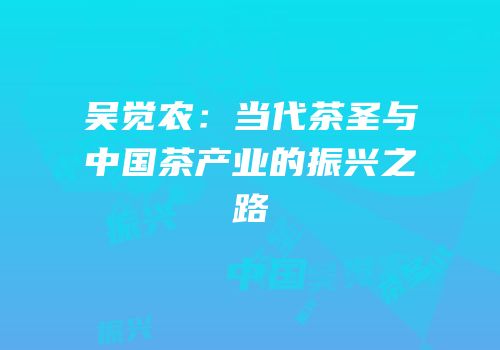 吴觉农：当代茶圣与中国茶产业的振兴之路