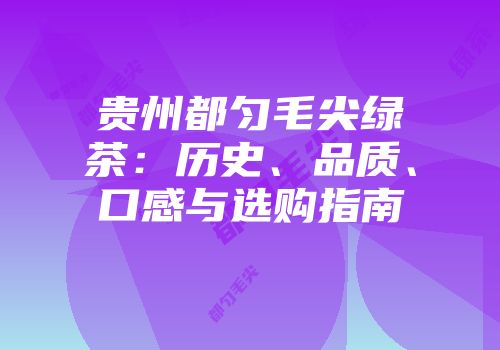 贵州都匀毛尖绿茶：历史、品质、口感与选购指南