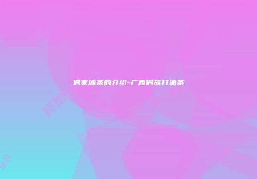侗家油茶的介绍-广西侗族打油茶