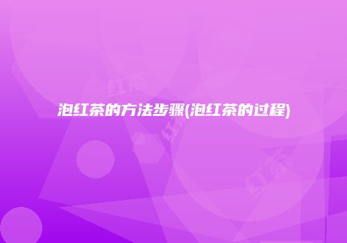 泡红茶的方法步骤(泡红茶的过程)