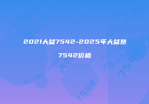 2021大益7542-2025年大益熟7542价格