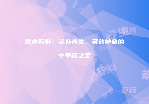 铁皮石斛：滋补养生，多效神奇的中草药之宝