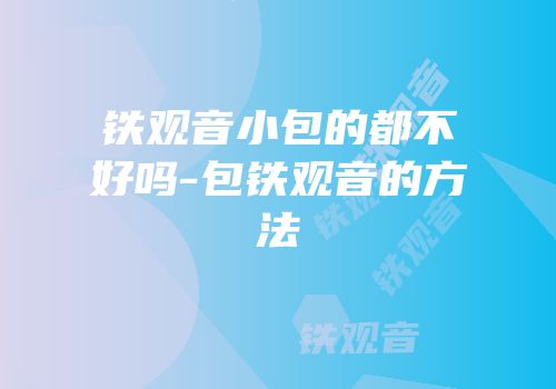 铁观音小包的都不好吗-包铁观音的方法